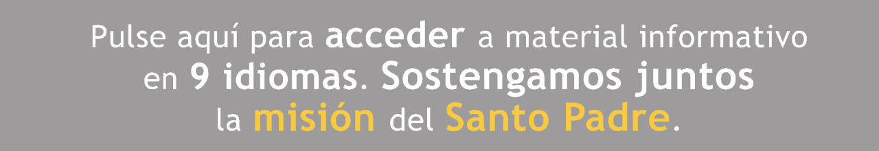Clique aquí para per descargar y compartir materiales informativos en nueve idiomas. ¡Apoyemos juntos el ministerio apostólico del Santo Padre!